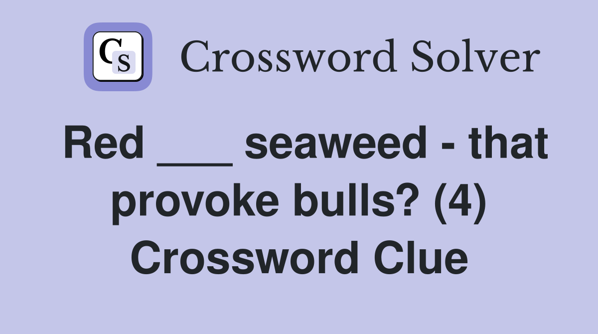 Red ___ seaweed that provoke bulls? (4) Crossword Clue Answers